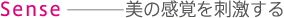 Sense 美の感覚を刺激する