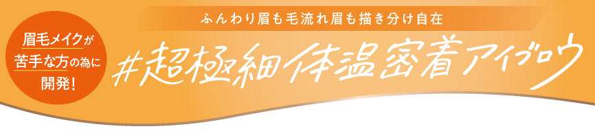 ふんわり眉も毛流れ眉も描き分け自在 #超極細 体温密着アイブロウ